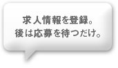 求人情報を登録。後は応募を待つだけ。